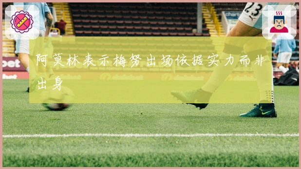 阿莫林表示梅努出场依据实力而非出身