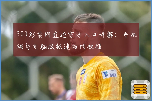 500彩票网直连官方入口详解：手机端与电脑版极速访问教程