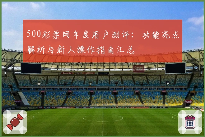500彩票网年度用户测评：功能亮点解析与新人操作指南汇总