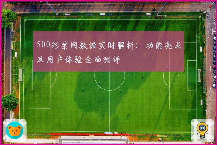 500彩票网数据实时解析：功能亮点及用户体验全面测评