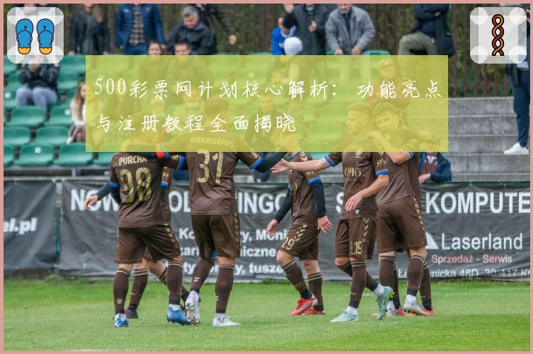 500彩票网计划核心解析:功能亮点与注册教程全面揭晓