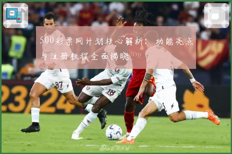 500彩票网计划核心解析：功能亮点与注册教程全面揭晓