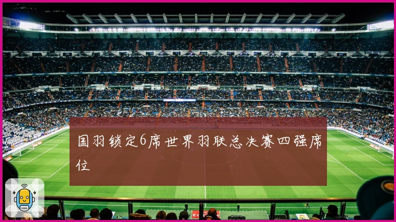 国羽锁定6席世界羽联总决赛四强席位