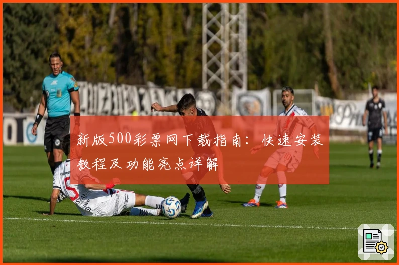 新版500彩票网下载指南：快速安装教程及功能亮点详解