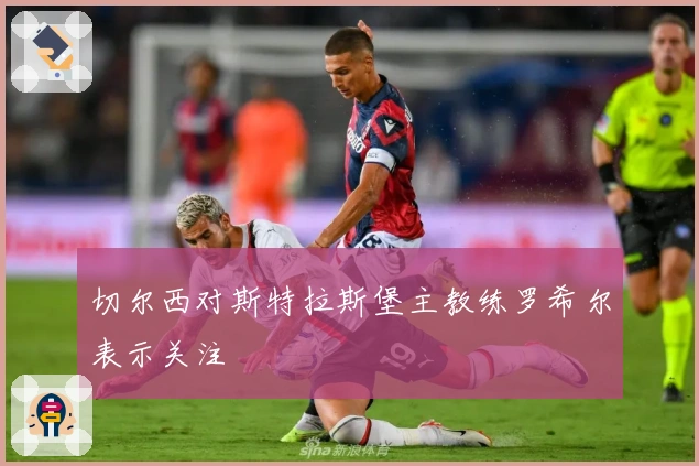 切尔西对斯特拉斯堡主教练罗希尔表示关注