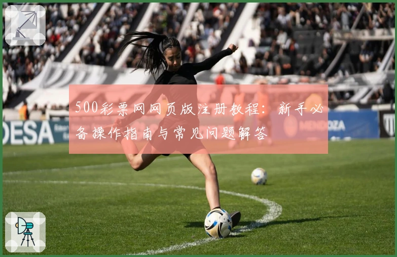 500彩票网网页版注册教程：新手必备操作指南与常见问题解答