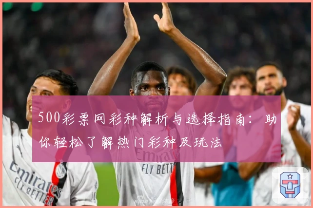 500彩票网彩种解析与选择指南：助你轻松了解热门彩种及玩法