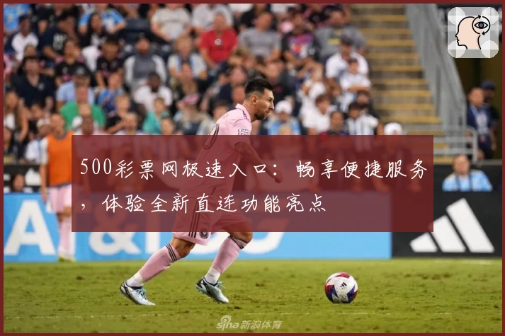 500彩票网极速入口：畅享便捷服务，体验全新直连功能亮点