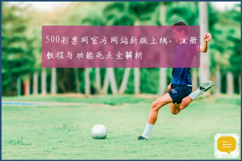 500彩票网官方网站新版上线，注册教程与功能亮点全解析
