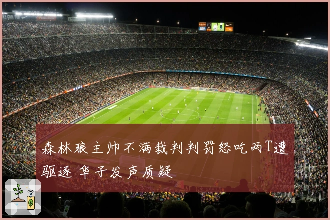 森林狼主帅不满裁判判罚怒吃两T遭驱逐 华子发声质疑