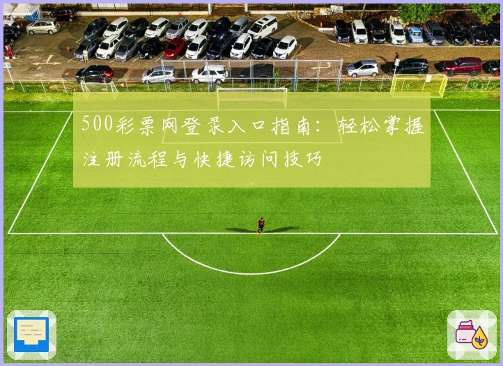 500彩票网登录入口指南：轻松掌握注册流程与快捷访问技巧