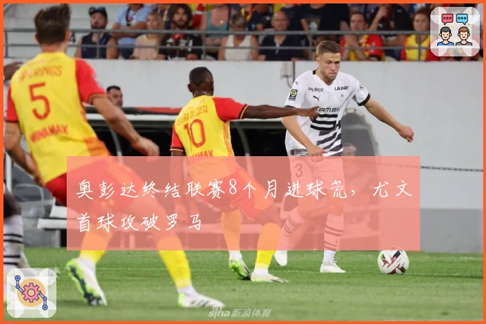 奥彭达终结联赛8个月进球荒，尤文首球攻破罗马