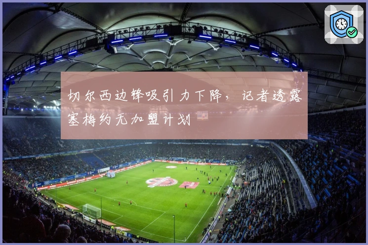 切尔西边锋吸引力下降，记者透露塞梅约无加盟计划