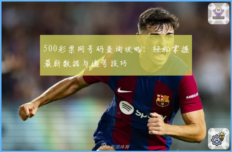 500彩票网号码查询攻略：轻松掌握最新数据与选号技巧