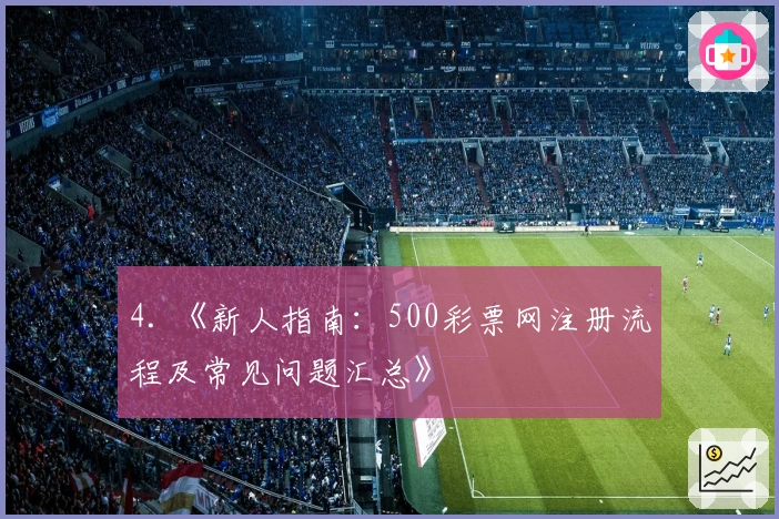 4. 《新人指南：500彩票网注册流程及常见问题汇总》